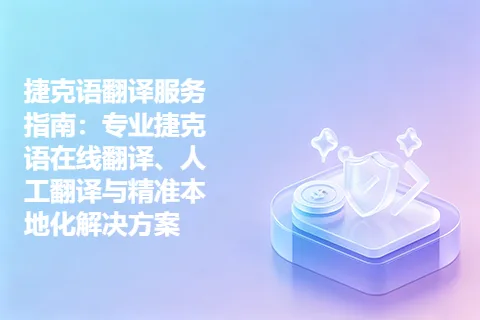 捷克语翻译服务指南：专业捷克语在线翻译、人工翻译与精准本地化解决方案