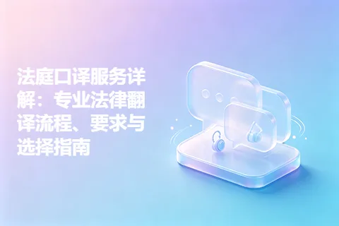 法庭口译服务详解：专业法律翻译流程、要求与选择指南