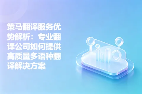 策马翻译服务优势解析：专业翻译公司如何提供高质量多语种翻译解决方案