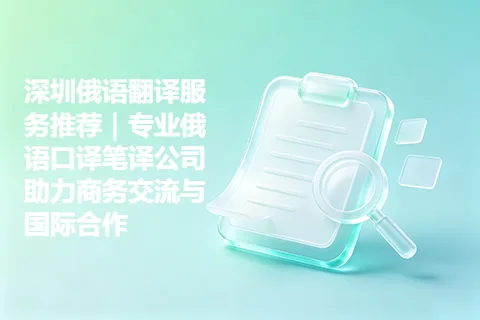 深圳俄语翻译服务推荐｜专业俄语口译笔译公司助力商务交流与国际合作