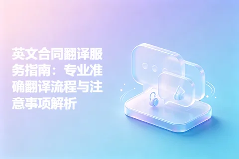 英文合同翻译服务指南：专业准确翻译流程与注意事项解析