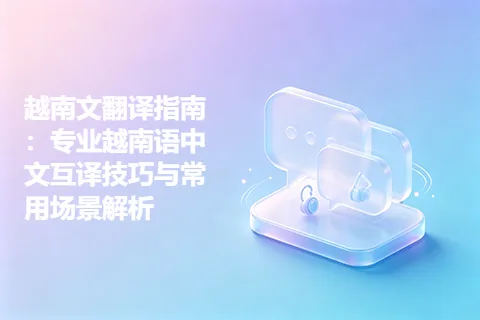 越南文翻译指南：专业越南语中文互译技巧与常用场景解析