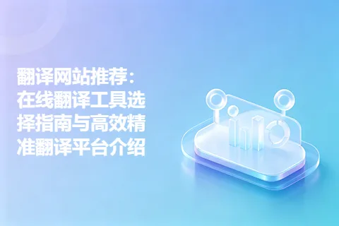 翻译网站推荐：在线翻译工具选择指南与高效精准翻译平台介绍