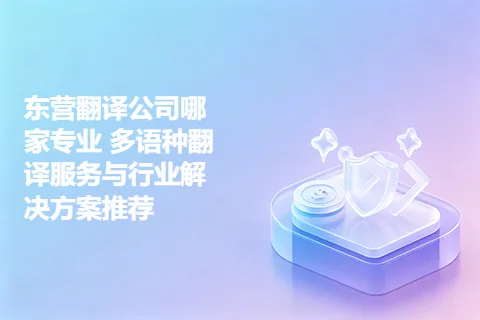 东营翻译公司哪家专业 多语种翻译服务与行业解决方案推荐