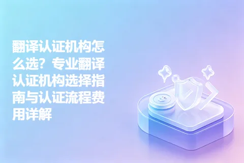 翻译认证机构怎么选？专业翻译认证机构选择指南与认证流程费用详解