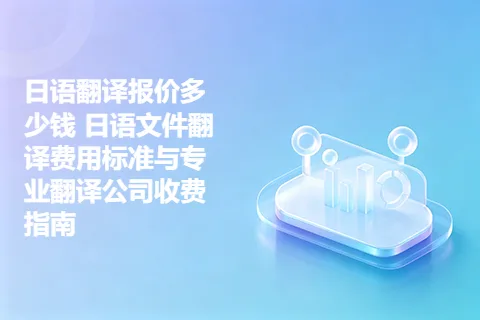 日语翻译报价多少钱 日语文件翻译费用标准与专业翻译公司收费指南