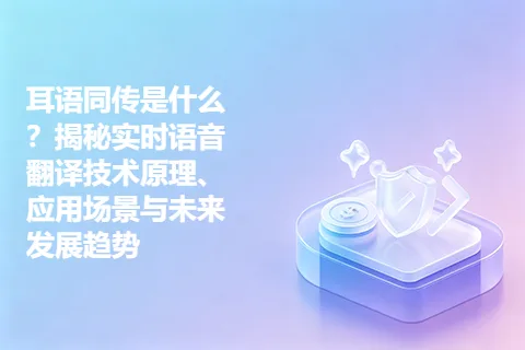 耳语同传是什么？揭秘实时语音翻译技术原理、应用场景与未来发展趋势
