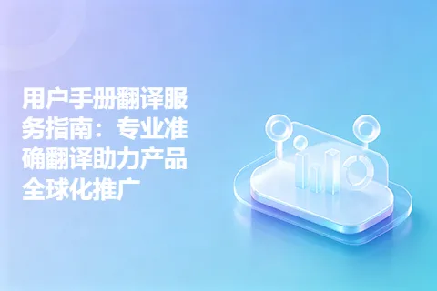 用户手册翻译服务指南：专业准确翻译助力产品全球化推广