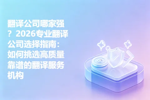 翻译公司哪家强？2026专业翻译公司选择指南：如何挑选高质量靠谱的翻译服务机构