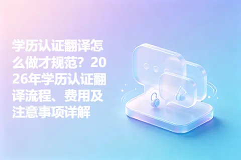 学历认证翻译怎么做才规范？2026年学历认证翻译流程、费用及注意事项详解