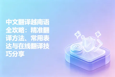 中文翻译越南语全攻略：精准翻译方法、常用表达与在线翻译技巧分享