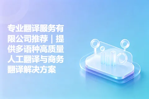 专业翻译服务有限公司推荐｜提供多语种高质量人工翻译与商务翻译解决方案