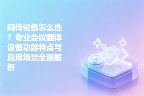 同传设备怎么选？专业会议翻译设备功能特点与应用场景全面解析