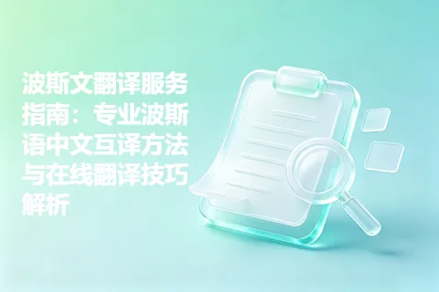 波斯文翻译服务指南：专业波斯语中文互译方法与在线翻译技巧解析