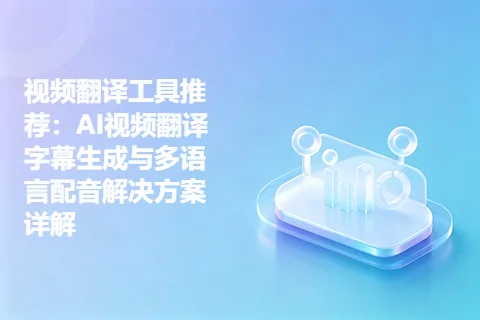 视频翻译工具推荐：AI视频翻译字幕生成与多语言配音解决方案详解