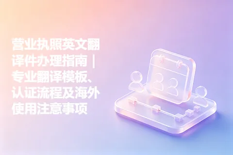 营业执照英文翻译件办理指南｜专业翻译模板、认证流程及海外使用注意事项