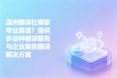温州翻译社哪家专业靠谱？提供多语种翻译服务与企业商务翻译解决方案