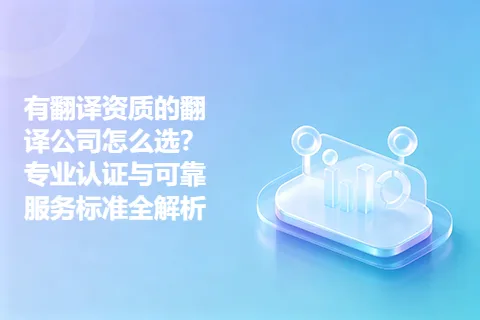 有翻译资质的翻译公司怎么选？专业认证与可靠服务标准全解析