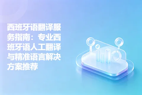 西班牙语翻译服务指南：专业西班牙语人工翻译与精准语言解决方案推荐