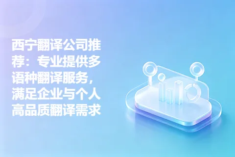 西宁翻译公司推荐：专业提供多语种翻译服务，满足企业与个人高品质翻译需求
