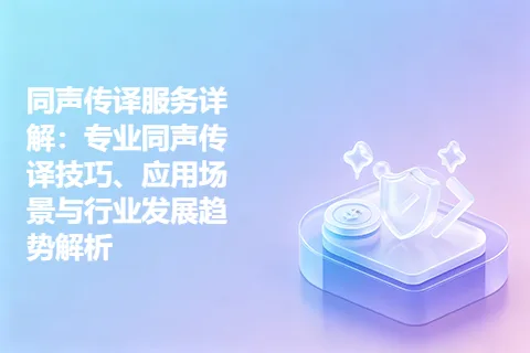 同声传译服务详解：专业同声传译技巧、应用场景与行业发展趋势解析