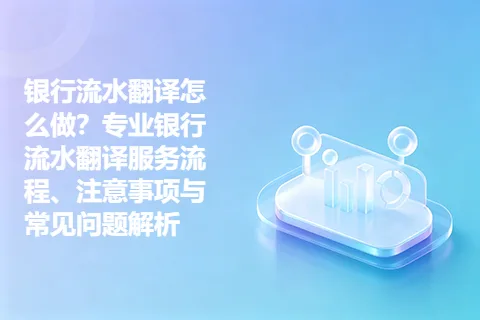 银行流水翻译怎么做？专业银行流水翻译服务流程、注意事项与常见问题解析
