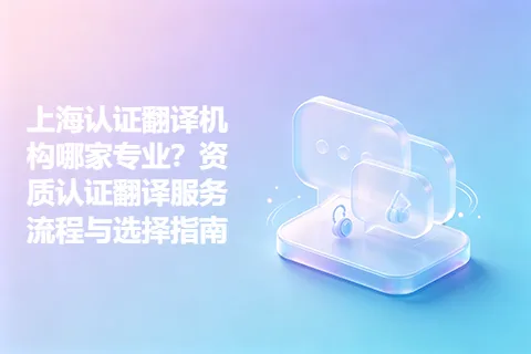 上海认证翻译机构哪家专业？资质认证翻译服务流程与选择指南