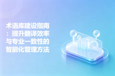 术语库建设指南：提升翻译效率与专业一致性的智能化管理方法