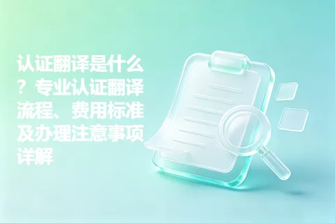 认证翻译是什么？专业认证翻译流程、费用标准及办理注意事项详解