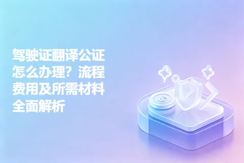 驾驶证翻译公证怎么办理？流程费用及所需材料全面解析