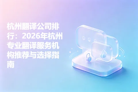 杭州翻译公司排行：2026年杭州专业翻译服务机构推荐与选择指南