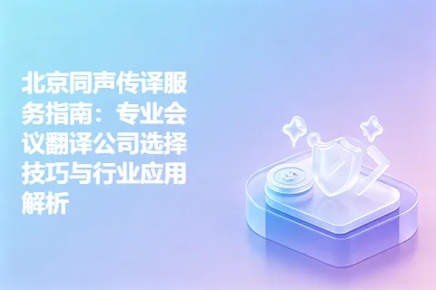 北京同声传译服务指南：专业会议翻译公司选择技巧与行业应用解析
