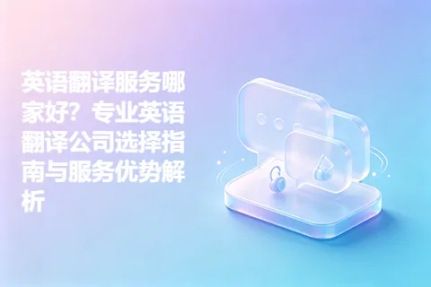 英语翻译服务哪家好？专业英语翻译公司选择指南与服务优势解析