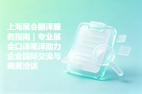 上海展会翻译服务指南｜专业展会口译笔译助力企业国际交流与商务洽谈
