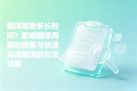 翻译需要多长时间？影响翻译周期的因素与快速完成翻译的方法详解