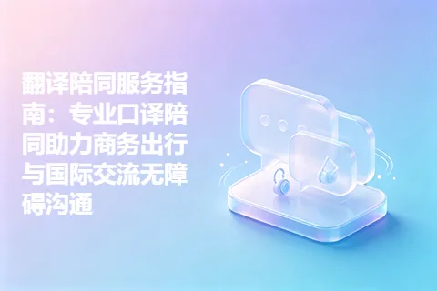 翻译陪同服务指南：专业口译陪同助力商务出行与国际交流无障碍沟通