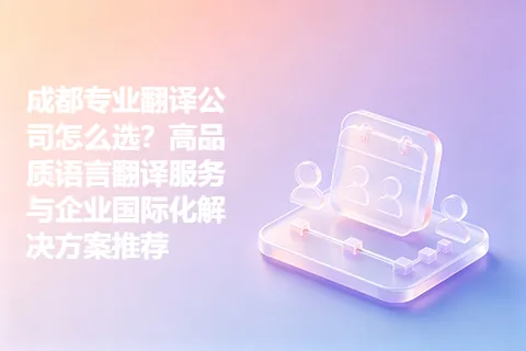 成都专业翻译公司怎么选？高品质语言翻译服务与企业国际化解决方案推荐