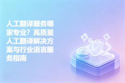 人工翻译服务哪家专业？高质量人工翻译解决方案与行业语言服务指南