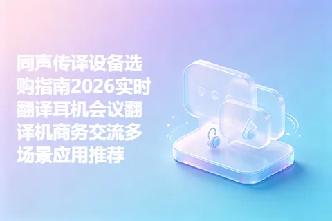 同声传译设备选购指南2026实时翻译耳机会议翻译机商务交流多场景应用推荐