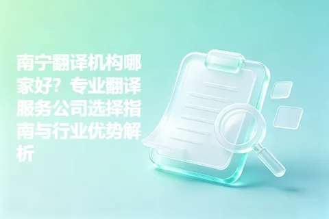 南宁翻译机构哪家好？专业翻译服务公司选择指南与行业优势解析