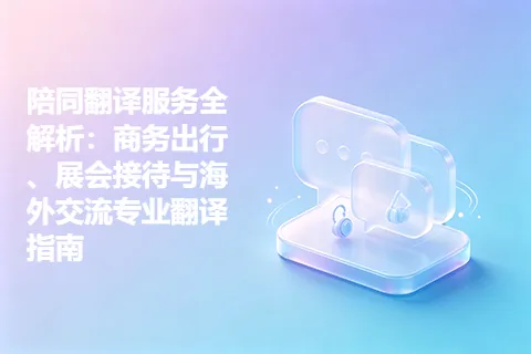 陪同翻译服务全解析：商务出行、展会接待与海外交流专业翻译指南