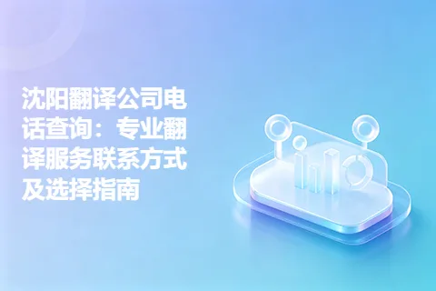 沈阳翻译公司电话查询：专业翻译服务联系方式及选择指南