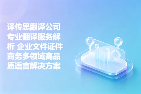 译传思翻译公司专业翻译服务解析 企业文件证件商务多领域高品质语言解决方案