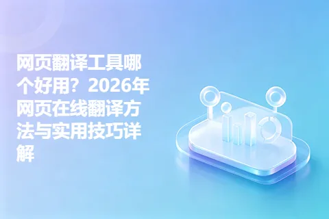 网页翻译工具哪个好用？2026年网页在线翻译方法与实用技巧详解