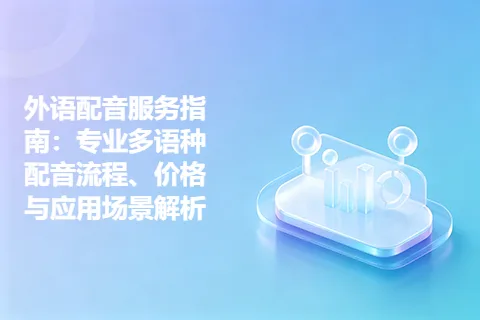 外语配音服务指南：专业多语种配音流程、价格与应用场景解析