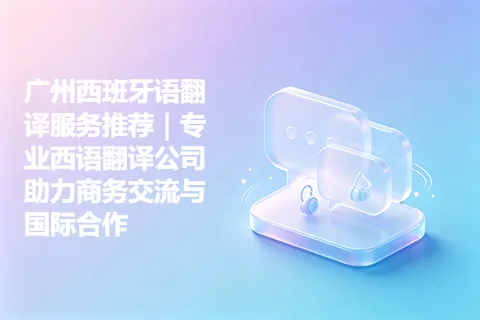 广州西班牙语翻译服务推荐｜专业西语翻译公司助力商务交流与国际合作