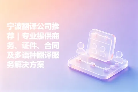 宁波翻译公司推荐｜专业提供商务、证件、合同及多语种翻译服务解决方案