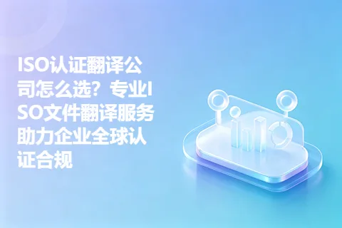 ISO认证翻译公司怎么选？专业ISO文件翻译服务助力企业全球认证合规