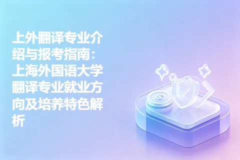 上外翻译专业介绍与报考指南：上海外国语大学翻译专业就业方向及培养特色解析
