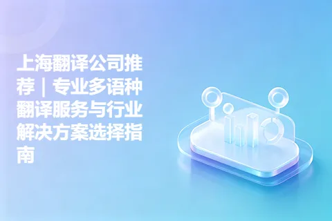 上海翻译公司推荐｜专业多语种翻译服务与行业解决方案选择指南